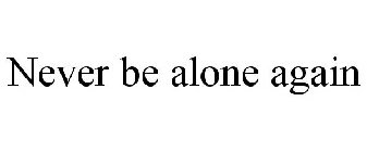 NEVER BE ALONE AGAIN