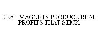 REAL MAGNETS PRODUCE REAL PROFITS THAT STICK