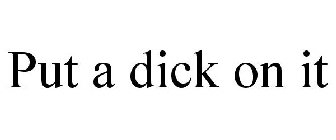 PUT A DICK ON IT