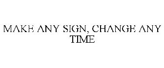 MAKE ANY SIGN. CHANGE ANY TIME.