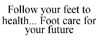 FOLLOW YOUR FEET TO HEALTH... FOOT CARE FOR YOUR FUTURE