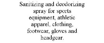 SANITIZING AND DEODORIZING SPRAY FOR SPORTS EQUIPMENT, ATHLETIC APPAREL, CLOTHING, FOOTWEAR, GLOVES AND HEADGEAR.