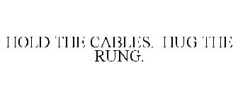 HOLD THE CABLES. HUG THE RUNG.