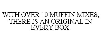 WITH OVER 10 MUFFIN MIXES, THERE IS AN ORIGINAL IN EVERY BOX.