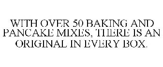 WITH OVER 50 BAKING AND PANCAKE MIXES, THERE IS AN ORIGINAL IN EVERY BOX.