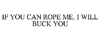IF YOU CAN ROPE ME, I WILL BUCK YOU