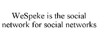 WESPEKE IS THE SOCIAL NETWORK FOR SOCIAL NETWORKS
