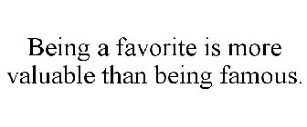 BEING A FAVORITE IS MORE VALUABLE THAN BEING FAMOUS.