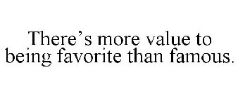 THERE'S MORE VALUE TO BEING FAVORITE THAN FAMOUS.