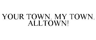 YOUR TOWN. MY TOWN. ALLTOWN!