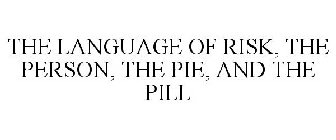 THE LANGUAGE OF RISK, THE PERSON, THE PIE, AND THE PILL