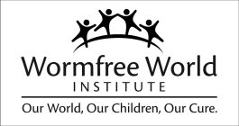 WORMFREE WORLD INSTITUTE OUR WORLD, OUR CHILDREN, OUR CURE.