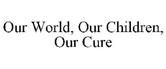 OUR WORLD, OUR CHILDREN, OUR CURE