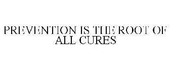 PREVENTION IS THE ROOT OF ALL CURES