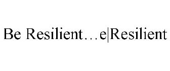 BE RESILIENT...E|RESILIENT