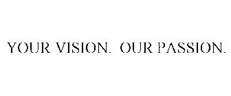 YOUR VISION. OUR PASSION.