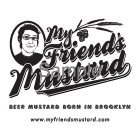 MY FRIEND'S MUSTARD BEER MUSTARD BORN INBROOKLYN WWW. MYFRIENDSMUSTARD.COM