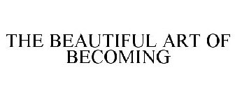 THE BEAUTIFUL ART OF BECOMING