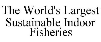 THE WORLD'S LARGEST SUSTAINABLE INDOOR FISHERIES