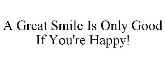 A GREAT SMILE IS ONLY GOOD IF YOU'RE HAPPY!