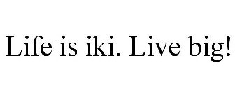 LIFE IS IKI. LIVE BIG!