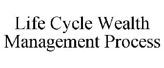 LIFE CYCLE WEALTH MANAGEMENT PROCESS