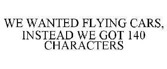 WE WANTED FLYING CARS, INSTEAD WE GOT 140 CHARACTERS