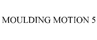 MOULDING MOTION 5