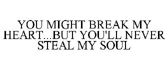 YOU MIGHT BREAK MY HEART...BUT YOU'LL NEVER STEAL MY SOUL