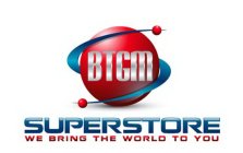 BTGM SUPERSTORE WE BRING THE WORLD TO YOU