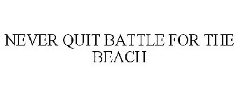 NEVER QUIT BATTLE FOR THE BEACH