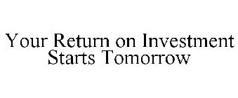 YOUR RETURN ON INVESTMENT STARTS TOMORROW