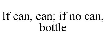 IF CAN, CAN; IF NO CAN, BOTTLE