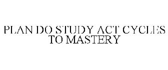 PLAN DO STUDY ACT CYCLES TO MASTERY