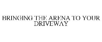 BRINGING THE ARENA TO YOUR DRIVEWAY