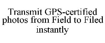 TRANSMIT GPS-CERTIFIED PHOTOS FROM FIELD TO FILED INSTANTLY