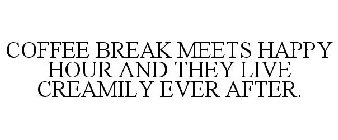 COFFEE BREAK MEETS HAPPY HOUR AND THEY LIVE CREAMILY EVER AFTER.