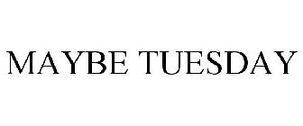 MAYBE TUESDAY