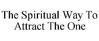 THE SPIRITUAL WAY TO ATTRACT THE ONE