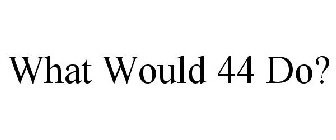WHAT WOULD 44 DO?