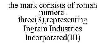 THE MARK CONSISTS OF ROMAN NUMERAL THREE(3),REPRESENTING INGRAM INDUSTRIES INCORPORATED(III)