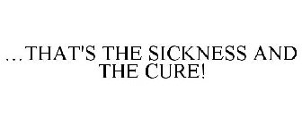 ...THAT'S THE SICKNESS AND THE CURE!
