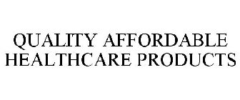 QUALITY AFFORDABLE HEALTHCARE PRODUCTS