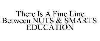THERE IS A FINE LINE BETWEEN NUTS & SMARTS. EDUCATION
