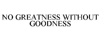 NO GREATNESS WITHOUT GOODNESS