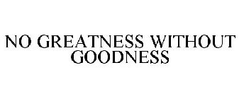 NO GREATNESS WITHOUT GOODNESS
