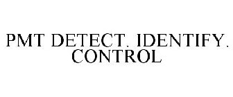 PMT DETECT. IDENTIFY. CONTROL