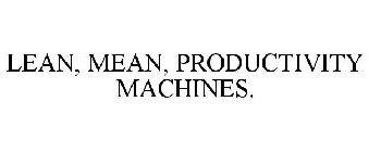 LEAN, MEAN, PRODUCTIVITY MACHINES.