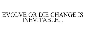 EVOLVE OR DIE CHANGE IS INEVITABLE...