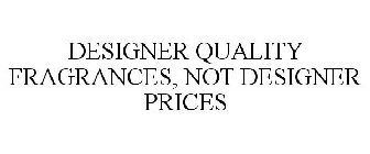 DESIGNER QUALITY FRAGRANCES, NOT DESIGNER PRICES